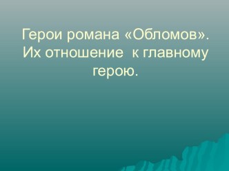 Герои романа Обломов.Их отношение к главному герою