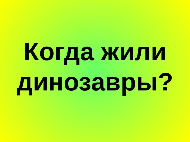 Когда жили динозавры?