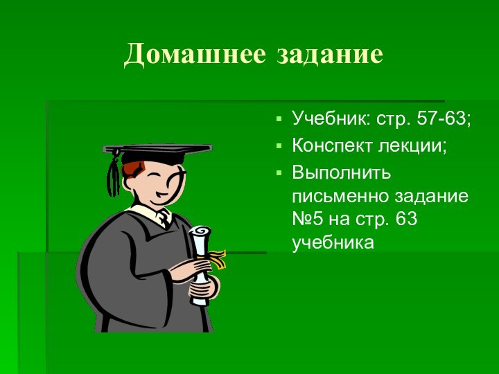 Домашнее заданиеУчебник: стр. 57-63;Конспект лекции;Выполнить письменно задание №5 на стр. 63 учебника