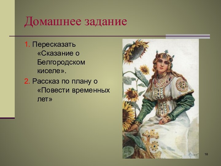 Домашнее задание 1. Пересказать «Сказание о Белгородском киселе». 2. Рассказ по плану о «Повести временных лет»