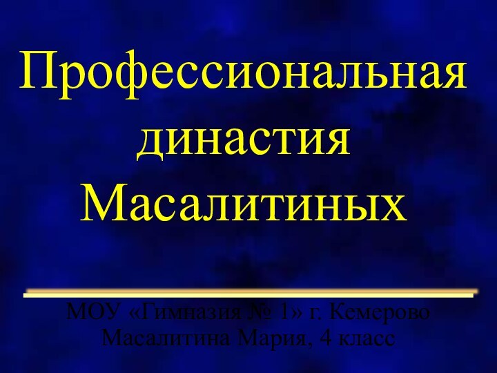 Профессиональная династия Масалитиных МОУ «Гимназия № 1» г. Кемерово Масалитина Мария, 4 класс