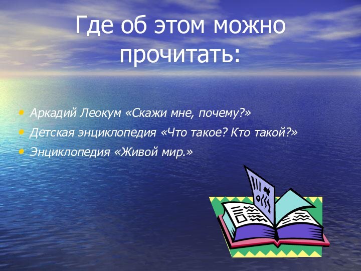 Где об этом можно прочитать:Аркадий Леокум «Скажи мне, почему?»Детская энциклопедия «Что такое? Кто такой?»Энциклопедия «Живой мир.»