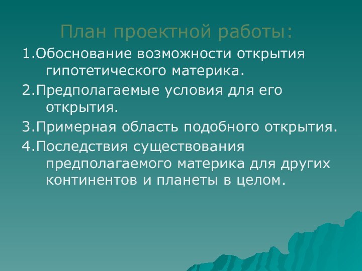 План проектной работы:1.Обоснование возможности открытия гипотетического материка.2.Предполагаемые условия для