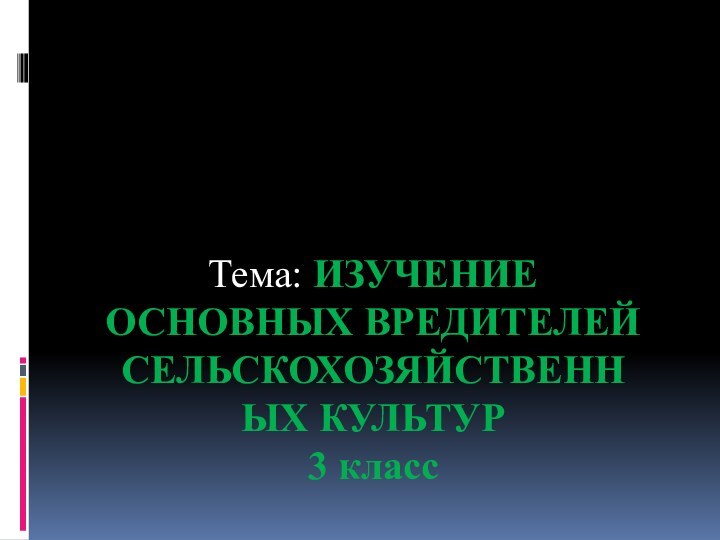 Тема: ИЗУЧЕНИЕ ОСНОВНЫХ ВРЕДИТЕЛЕЙ СЕЛЬСКОХОЗЯЙСТВЕННЫХ КУЛЬТУР3 класс