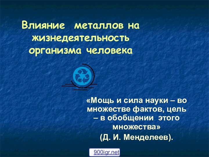 Влияние металлов на жизнедеятельность организма человека«Мощь и сила науки – во множестве