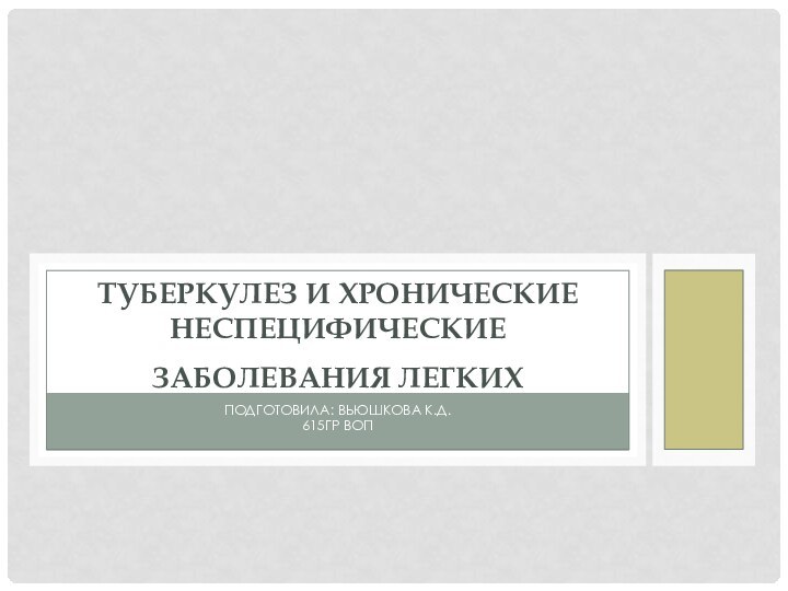 Подготовила: Вьюшкова К.Д.615гр ВОПТУБЕРКУЛЕЗ И ХРОНИЧЕСКИЕ НЕСПЕЦИФИЧЕСКИЕ ЗАБОЛЕВАНИЯ ЛЕГКИХ 