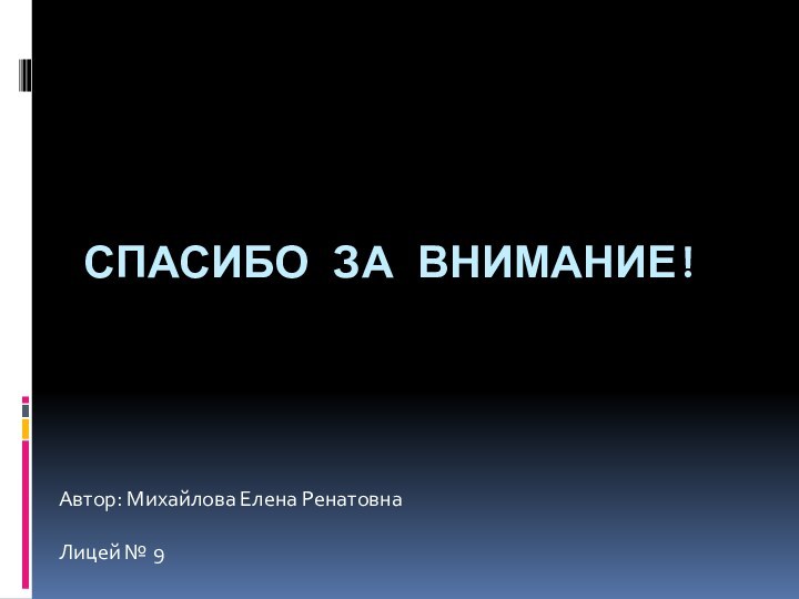 Спасибо за внимание!Автор: Михайлова Елена РенатовнаЛицей № 9