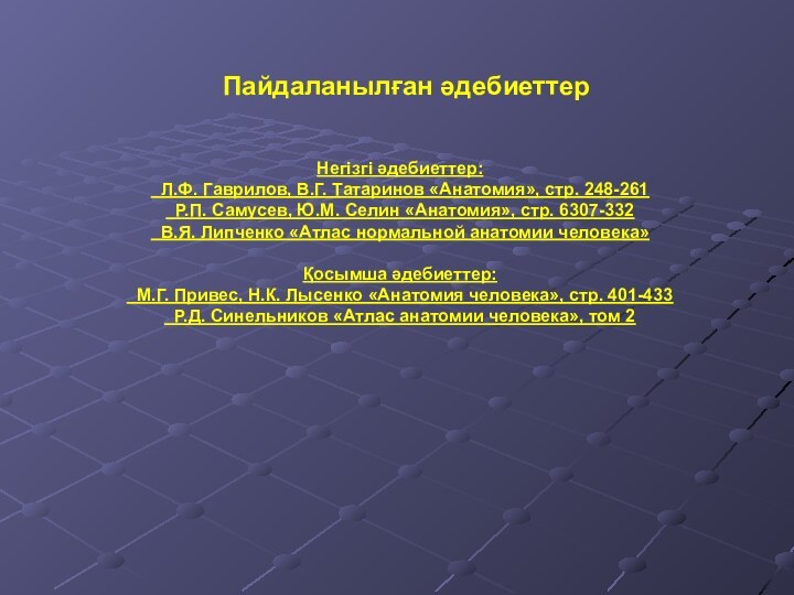 Пайдаланылған әдебиеттерНегізгі әдебиеттер: Л.Ф. Гаврилов, В.Г. Татаринов «Анатомия», стр. 248-261 Р.П. Самусев,