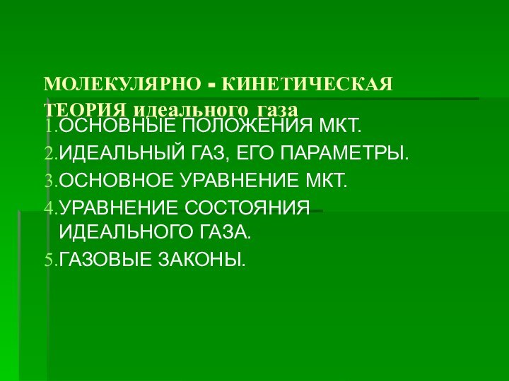 МОЛЕКУЛЯРНО - КИНЕТИЧЕСКАЯ ТЕОРИЯ идеального газаОСНОВНЫЕ ПОЛОЖЕНИЯ МКТ.ИДЕАЛЬНЫЙ ГАЗ, ЕГО ПАРАМЕТРЫ.ОСНОВНОЕ УРАВНЕНИЕ