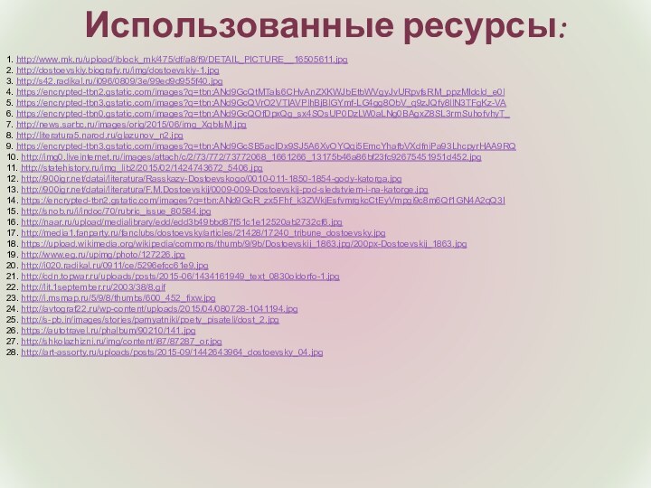 Использованные ресурсы:1. http://www.mk.ru/upload/iblock_mk/475/df/a8/f9/DETAIL_PICTURE__16505611.jpg 2. http://dostoevskiy.biografy.ru/img/dostoevskiy-1.jpg 3. http://s42.radikal.ru/i096/0809/3e/99ed9d955f40.jpg 4. https://encrypted-tbn2.gstatic.com/images?q=tbn:ANd9GcQtMTaIs6CHvAnZXKWJbEtbWVgyJvURpvfsRM_ppzMIdcld_e0l 5. https://encrypted-tbn3.gstatic.com/images?q=tbn:ANd9GcQVrO2VTIAVPlhBjBlGYmf-LG4gg8ObV_q9zJQfy8llN3TFgKz-VA 6.