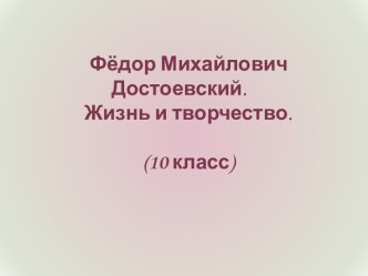 Фёдор Михайлович Достоевский. Жизнь и творчество. (10 класс