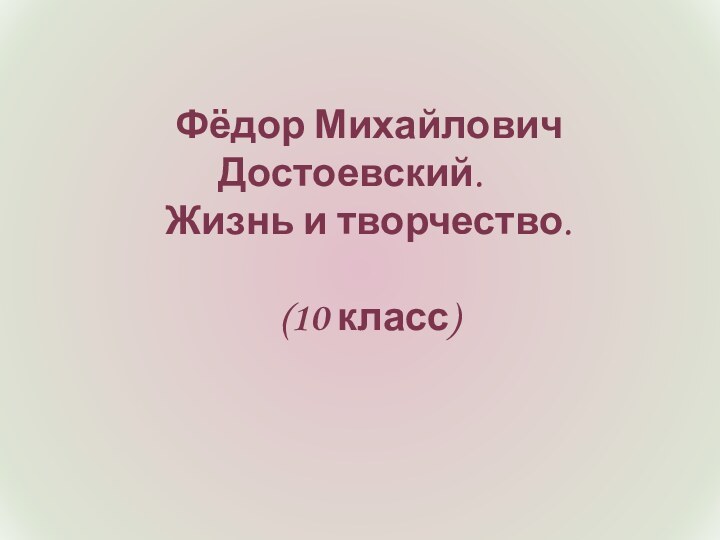 Фёдор Михайлович Достоевский.Жизнь и творчество.(10 класс)