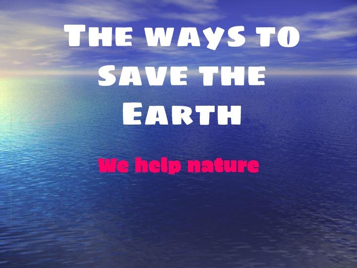 The ways to save the EarthWe help nature