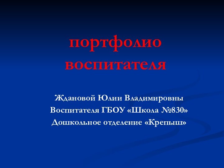 портфолио   воспитателяЖдановой Юлии ВладимировныВоспитателя ГБОУ «Школа №830»Дошкольное отделение «Крепыш»