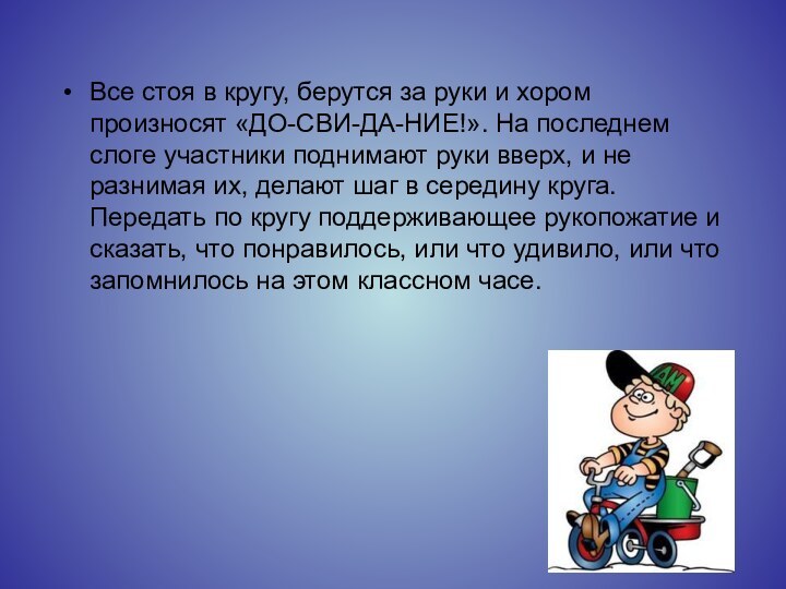 Все стоя в кругу, берутся за руки и хором произносят «ДО-СВИ-ДА-НИЕ!». На