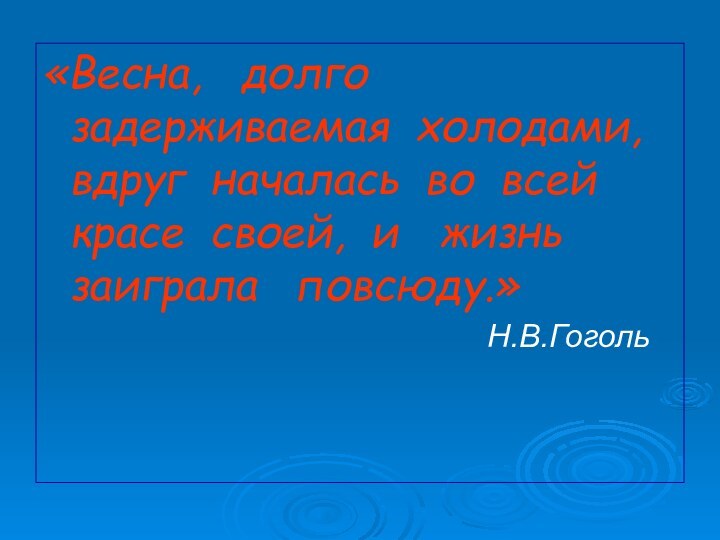 «Весна,  долго задерживаемая холодами, вдруг началась во всей красе своей, и