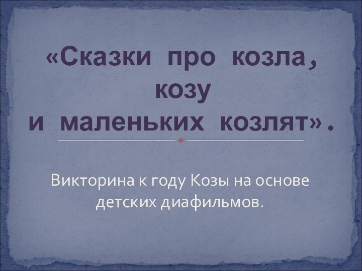 Викторина к году Козы на основе детских диафильмов. «Сказки про козла, козу  и маленьких козлят».