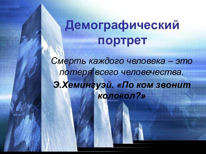 Демографический портретСмерть каждого человека – это потеря всего человечества.Э.Хемингуэй. «По ком звонит колокол?»