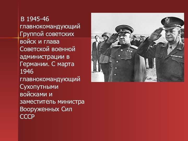 В 1945-46 главнокомандующий Группой советских войск и глава Советской военной