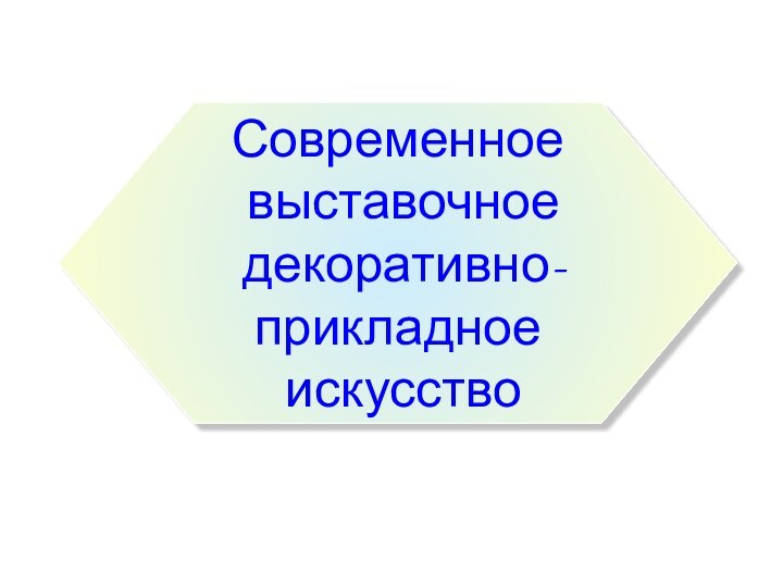 Современное выставочное декоративно-прикладное искусство