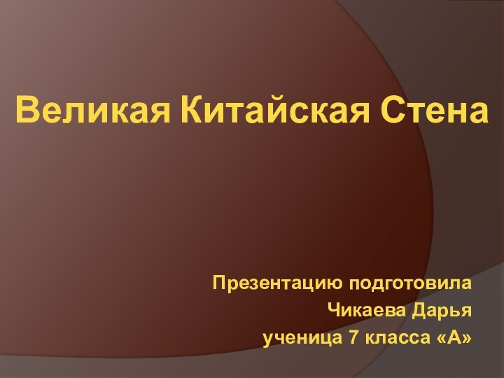 Великая Китайская СтенаПрезентацию подготовилаЧикаева Дарьяученица 7 класса «А»