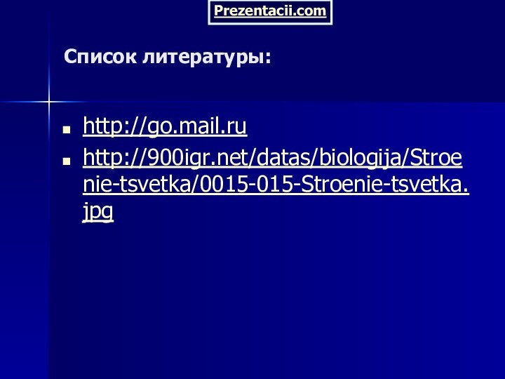 Список литературы:http://go.mail.ruhttp:///datas/biologija/Stroenie-tsvetka/0015-015-Stroenie-tsvetka.jpgPrezentacii.com