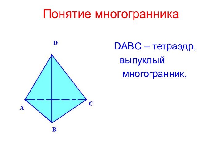 Понятие многогранника DABC – тетраэдр,  выпуклый   многогранник.