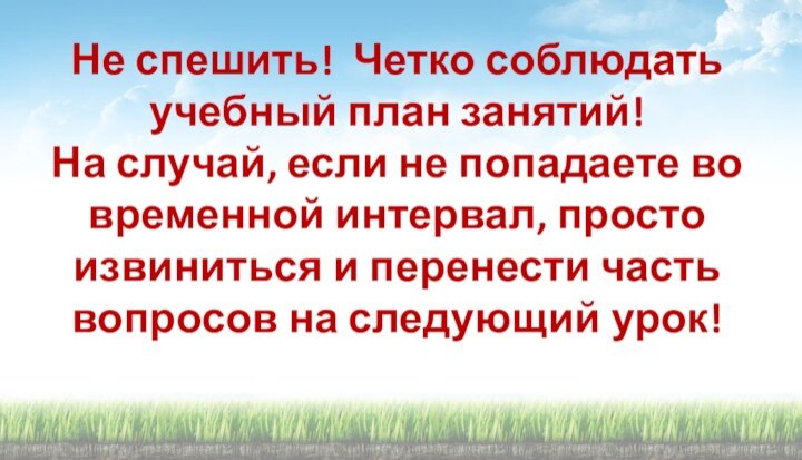 Не спешить! Четко соблюдать учебный план занятий! На случай, если не попадаете