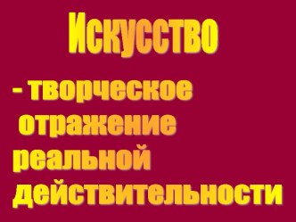 Искусство - творческое отражение реальной действительности