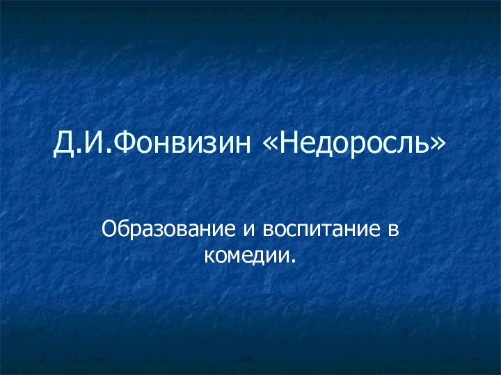 Д.И.Фонвизин «Недоросль»Образование и воспитание в комедии.