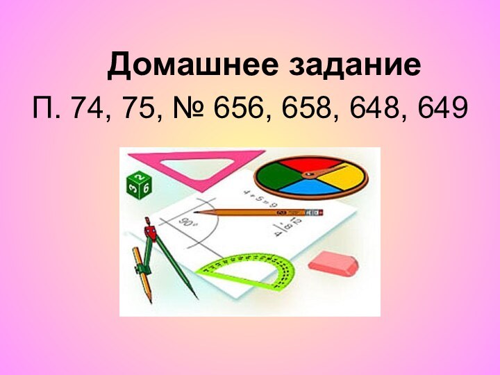 Домашнее заданиеП. 74, 75, № 656, 658, 648, 649