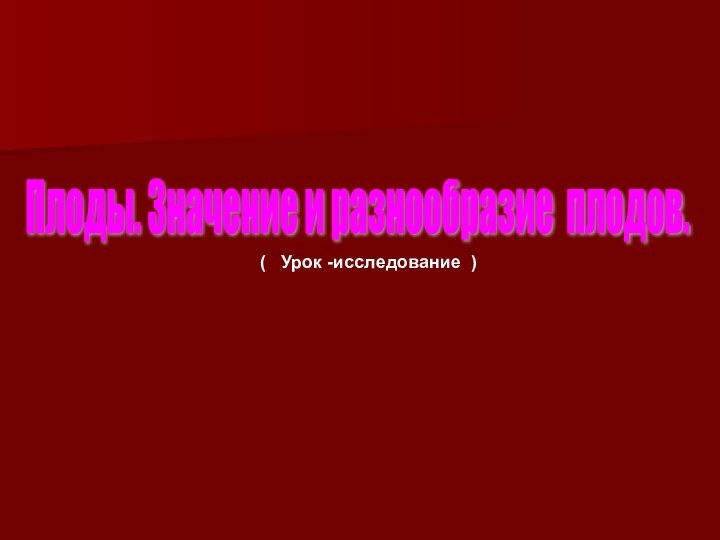 Плоды. Значение и разнообразие плодов. (  Урок -исследование )