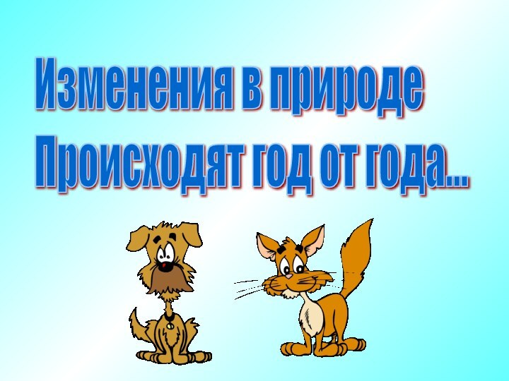 Изменения в природе  Происходят год от года...