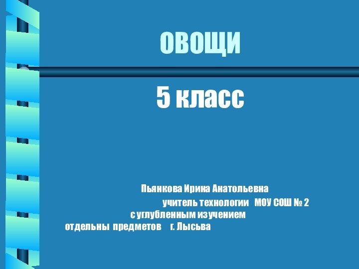 ОВОЩИ5 класс					Пьянкова Ирина Анатольевна