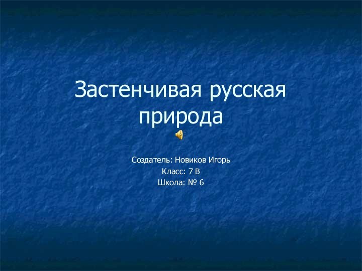 Застенчивая русская природаСоздатель: Новиков ИгорьКласс: 7 ВШкола: № 6