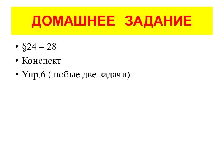 ДОМАШНЕЕ  ЗАДАНИЕ§24 – 28 КонспектУпр.6 (любые две задачи)