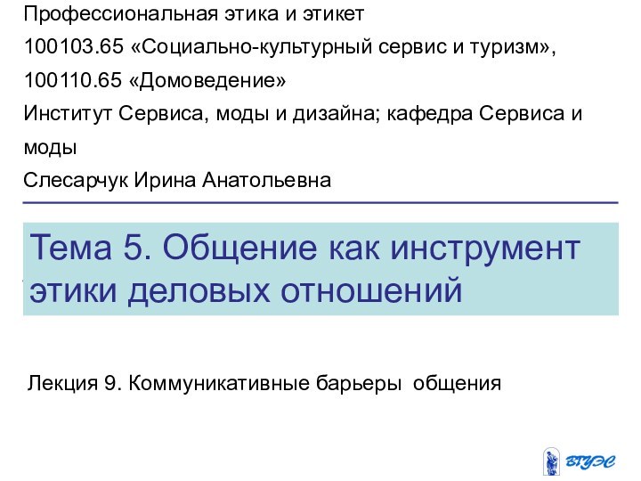 Тема 5. Общение как инструмент этики деловых отношенийЛекция 9. Коммуникативные барьеры общенияПрофессиональная