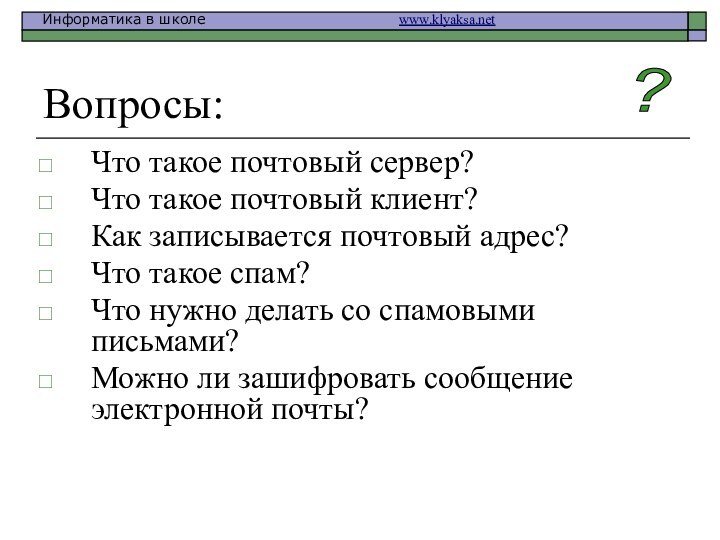 Вопросы:Что такое почтовый сервер?Что такое почтовый клиент?Как записывается почтовый адрес?Что такое спам?Что