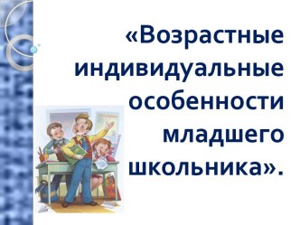 Возрастные индивидуальные особенности младшего школьника