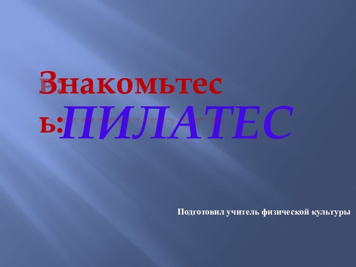 ПилатесПодготовил учитель физической культурыЗнакомьтесь: