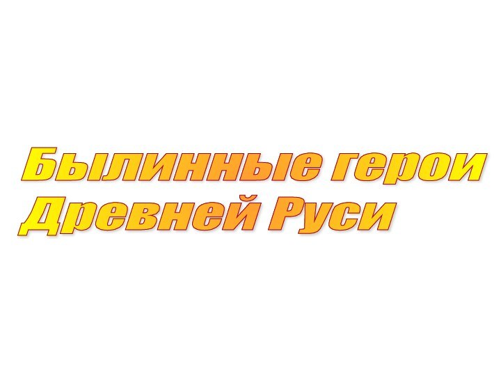 Былинные герои  Древней Руси