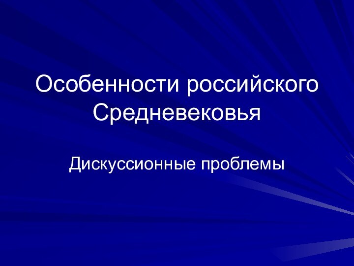 Особенности российского СредневековьяДискуссионные проблемы