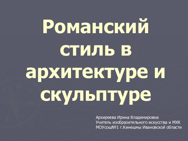 Романский стиль в архитектуре и скульптуреАрхиреева Ирина ВладимировнаУчитель изобразительного искусства и МХКМОУсош№1 г.Кинешмы Ивановской области