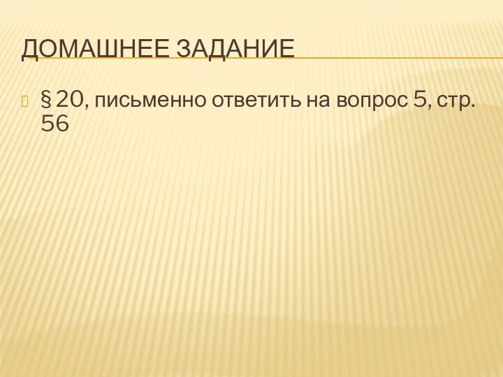 Домашнее задание§ 20, письменно ответить на вопрос 5, стр. 56