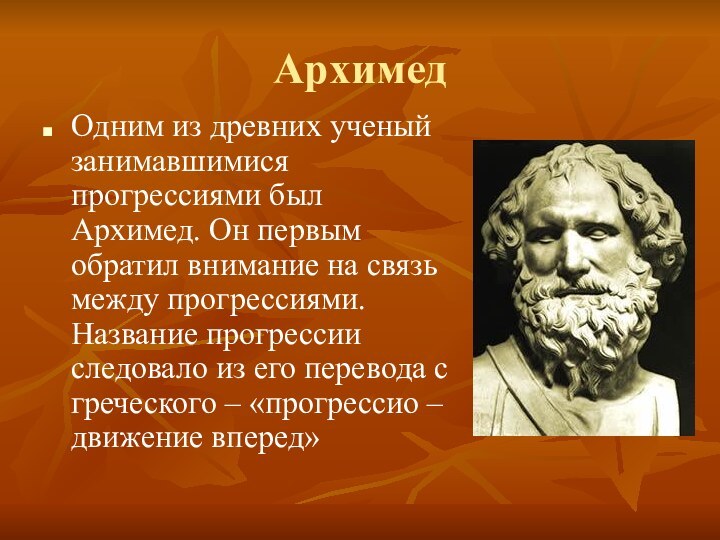 АрхимедОдним из древних ученый занимавшимися прогрессиями был Архимед. Он первым обратил внимание