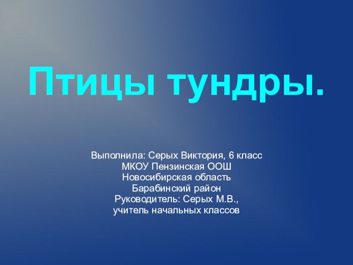 Птицы тундры.Выполнила: Серых Виктория, 6 классМКОУ Пензинская ООШНовосибирская областьБарабинский районРуководитель: Серых М.В.,учитель начальных классов