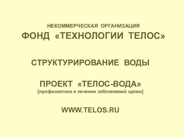 НЕКОММЕРЧЕСКАЯ ОРГАНИЗАЦИЯ  ФОНД «ТЕХНОЛОГИИ ТЕЛОС»СТРУКТУРИРОВАНИЕ ВОДЫПРОЕКТ «ТЕЛОС-ВОДА»[профилактика и лечение заболеваний крови]WWW.TELOS.RU