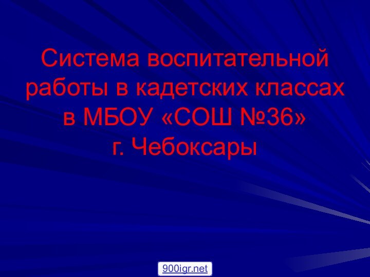 Система воспитательной работы в кадетских классах в МБОУ «СОШ №36»  г. Чебоксары