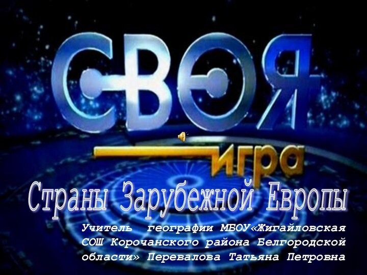 Страны Зарубежной Европы Учитель географии МБОУ«Жигайловская СОШ Корочанского района Белгородской области» Перевалова Татьяна Петровна