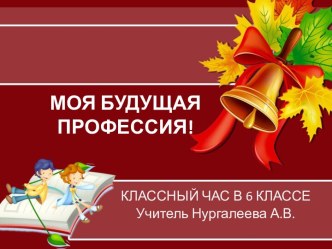 Классный час в 6 классе Моя будущая профессия!